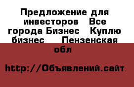 Предложение для инвесторов - Все города Бизнес » Куплю бизнес   . Пензенская обл.